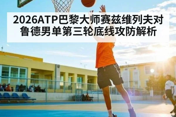 2026ATP巴黎大师赛兹维列夫对鲁德男单第三轮底线攻防解析