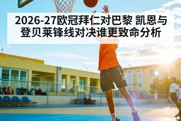 2026-27欧冠拜仁对巴黎 凯恩与登贝莱锋线对决谁更致命分析